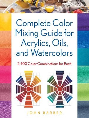 Complete Color Mixing Guide for Acrylics, Oils, and Watercolors - John Barber