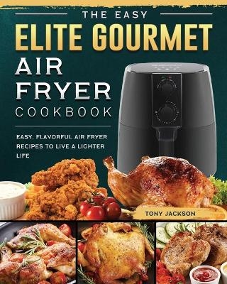 The Easy Elite Gourmet Air Fryer Cookbook - Tony Jackson