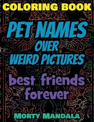 Coloring Book - Pet Names over Weird Pictures - Trace, Paint, Draw and Color - Morty Mandala