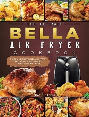 The Ultimate Bella Air Fryer Cookbook - Katie Garcia