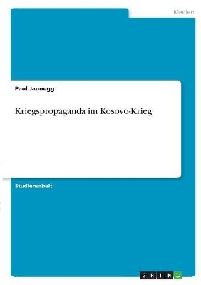 Kriegspropaganda im Kosovo-Krieg - Paul Jaunegg