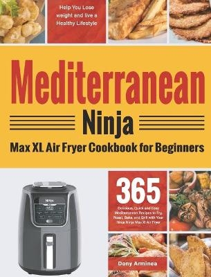 Mediterranean Ninja Max XL Air Fryer Cookbook for Beginners - Dony Arminea