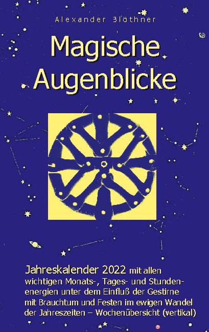 Magische Augenblicke - Jahreskalender 2022 mit allen wichtigen Monats-, Tages- und Stundenenergien unter dem Einfluß der Gestirne als robuste Alltagsausgabe mit vertikaler Wochenübersicht - Alexander Blöthner