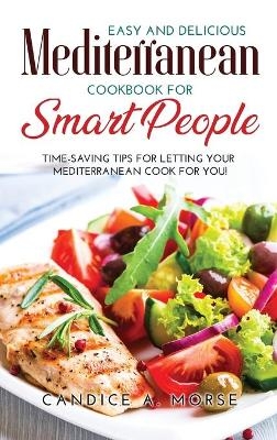 Easy and Delicious Mediterranean Cookbook for Smart People - Candice A Morse