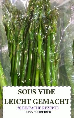 Sous Vide Leicht Gemacht 50 Einfache Rezepte -  Lisa Schreiber