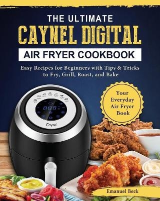 The Ultimate Caynel Digital Air Fryer Cookbook - Emanuel Beck
