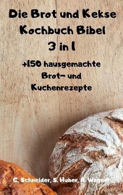 Die Brot und Kekse Kochbuch Bibel 3 in 1 - S Huber A Wagner C Schneider