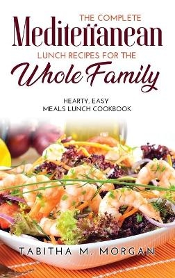 The Complete Mediterranean Lunch Recipes for the Whole Family - Tabitha M Morgan