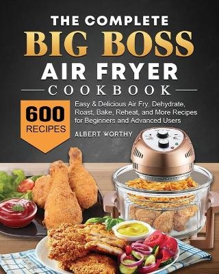 The Complete Big Boss Air Fryer Cookbook - Albert Worthy