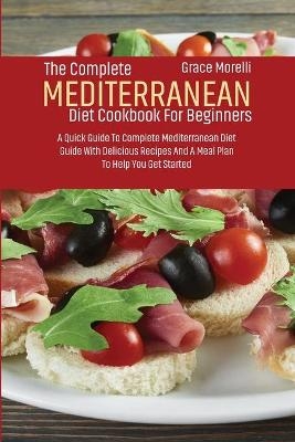 The Complete Mediterranean Diet Cookbook For Beginners - Grace Morelli