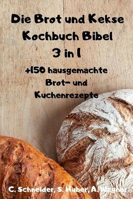 Die Brot und Kekse Kochbuch Bibel 3 in 1 - S Huber A Wagner C Schneider