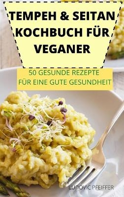 Tempeh & Seitan Kochbuch Für Veganer 50 Gesunde Rezepte Für Eine Gute Gesundheit