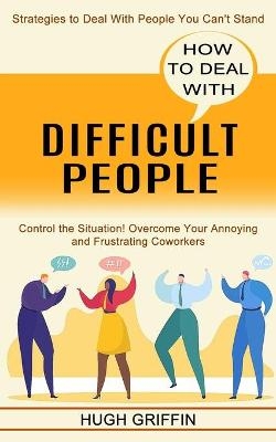 How to Deal With Difficult People - Hugh Griffin