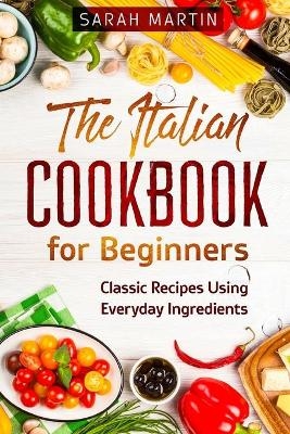 The Italian Cookbook for Beginners - Sarah Martin