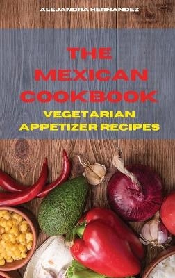 The Mexican Cookbook Vegetarian Appetizer Recipes - Alejandra Hernandez