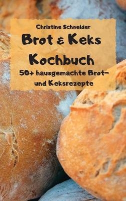 Brot & Keks Kochbuch - 50+ hausgemachte Brot- und Keksrezepte - -  Christine Schneider