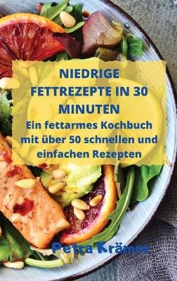 NIEDRIGE FETTREZEPTE IN 30 MINUTEN Ein fettarmes Kochbuch mit über 50 schnellen und einfachen Rezepten