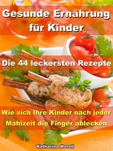 Gesunde Ern&auml;hrung f&uuml;r Kinder &ndash; Die 44 leckersten Rezepte - Katharina Morell