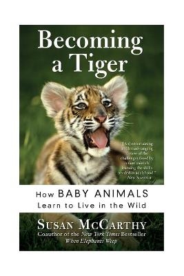 Becoming A Tiger: How Baby Animals Learn To Live In The Wild - Susan McCarthy