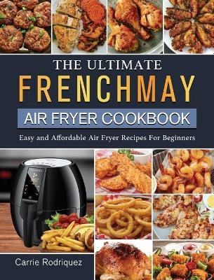 The Ultimate FrenchMay Air Fryer Cookbook - Carrie Rodriquez