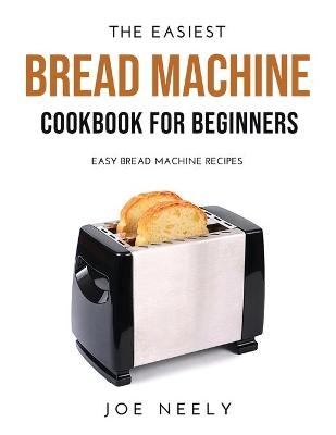 The Easiest Bread Machine Cookbook for Beginners