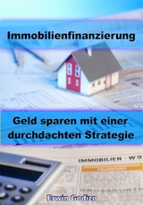Immobilienfinanzierung &ndash; Geld sparen mit einer durchdachten Strategie - Erwin Godizo