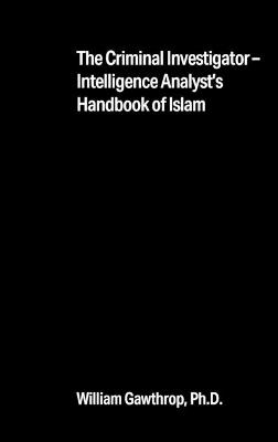 The Criminal Investigator-Intelligence Analyst's Handbook of Islam