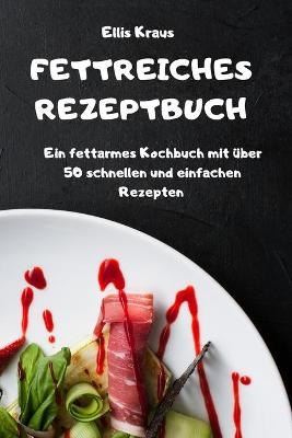 FETTREICHES REZEPTBUCH Ein fettarmes Kochbuch mit über 50 schnellen und einfachen Rezepten