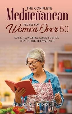 The Complete Mediterranean Recipes for Women Over 50 - June R Robbins