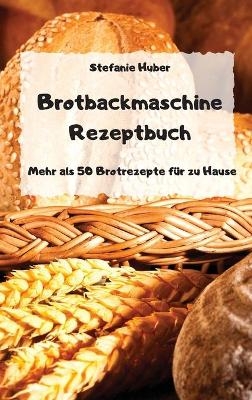 Brotbackmaschine Rezeptbuch - Mehr als 50 Brotrezepte für zu Hause -