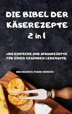 DIE BIBEL DER K&Auml;SEREZEPTE 2 in 1 +100 EINFACHE UND SPASSREZEPTE F&Uuml;R EINEN GESUNDEN LEBENSSTIL - Frank Henrich Max Hernich