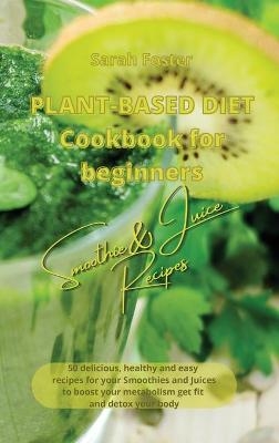 Plant Based Diet Cookbook for Beginners - Smoothies and Juices Recipes - Sarah Foster