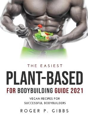The Easiest Plant-Based for Bodybuilding Guide 2021 - Roger P Gibbs