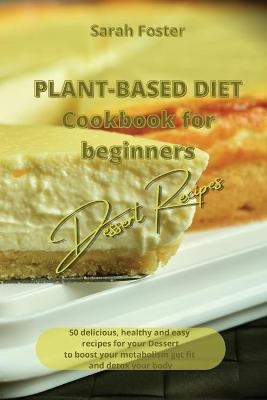 Plant Based Diet Cookbook for Beginners - Dessert Recipes - Sarah Foster