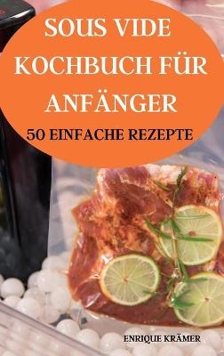 Sous Vide Kochbuch F&uuml;r Anf&auml;nger 50 Einfache Rezepte -  Enrique Kr&auml;mer
