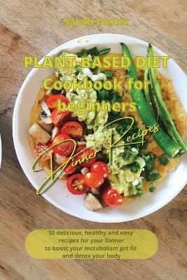 Plant Based Diet Cookbook for Beginners - Dinner Recipes - Sarah Foster
