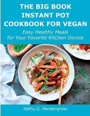 The Big Book Instant Pot Cookbook for Vegan - Kathy G Pendergrass