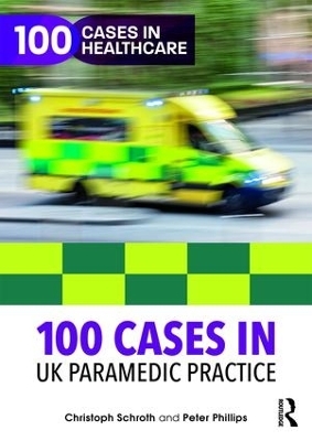 100 Cases in UK Paramedic Practice - Christoph Schroth, Peter Phillips
