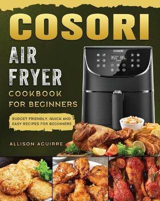 Cosori Air Fryer Cookbook For Beginners - Allison Aguirre