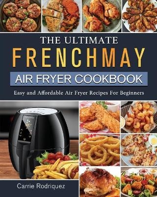 The Ultimate FrenchMay Air Fryer Cookbook - Carrie Rodriquez