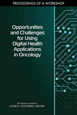 Opportunities and Challenges for Using Digital Health Applications in Oncology - Engineering National Academies of Sciences  and Medicine,  Division on Engineering and Physical Sciences,  Health and Medicine Division,  Forum on Cyber Resilience,  Board on Health Care Services