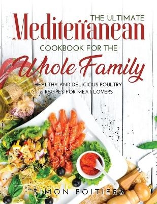 The Ultimate Mediterranean Cookbook for the Whole Family - Simon Poitiers