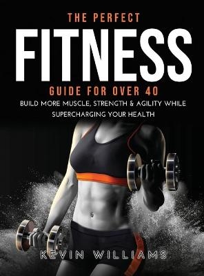 The Perfect Fitness Guide for Over 40 - Kevin Williams