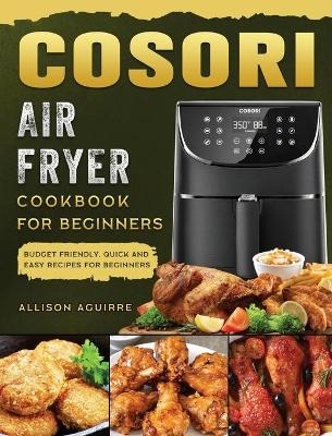Cosori Air Fryer Cookbook For Beginners - Allison Aguirre