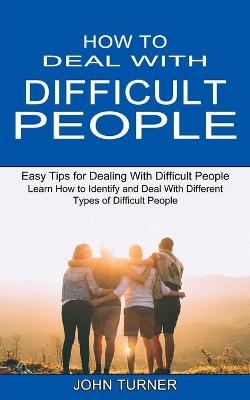 How to Deal With Difficult People - John Turner