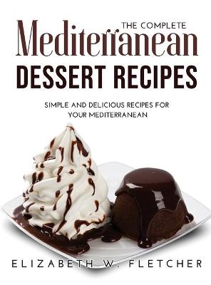 The Complete Mediterranean Dessert Recipes - Elizabeth W Fletcher