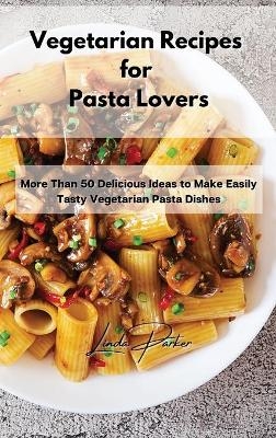Vegetarian Recipes for Pasta Lovers - Linda Parker
