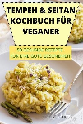 Tempeh & Seitan Kochbuch F&uuml;r Veganer 50 Gesunde Rezepte F&uuml;r Eine Gute Gesundheit -  Ludovic Pfeiffer