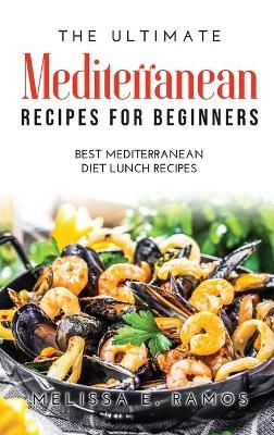 The Ultimate Mediterranean Recipes for Beginners - Melissa E Ramos