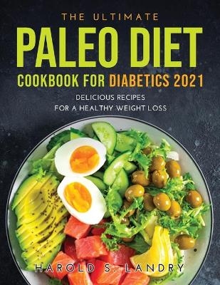 The Ultimate Paleo Diet Cookbook for Diabetics 2021 - Harold S Landry